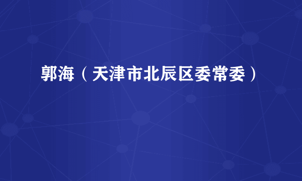 郭海（天津市北辰区委常委）
