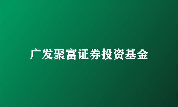 广发聚富证券投资基金