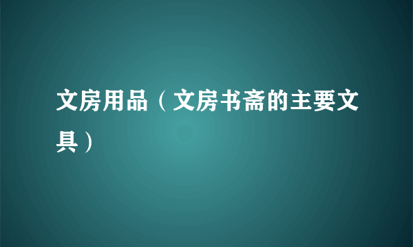 文房用品（文房书斋的主要文具）