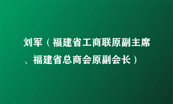 刘军（福建省工商联原副主席、福建省总商会原副会长）