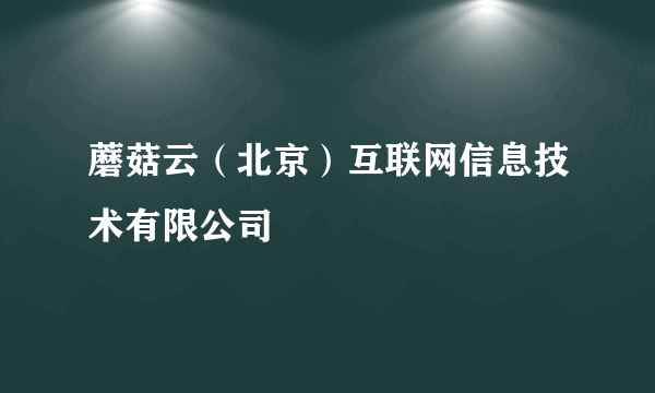 蘑菇云（北京）互联网信息技术有限公司