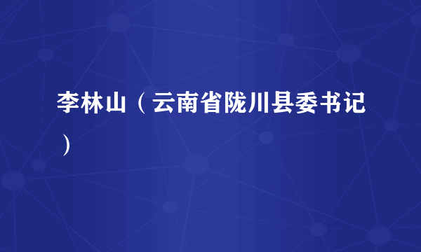 李林山（云南省陇川县委书记）