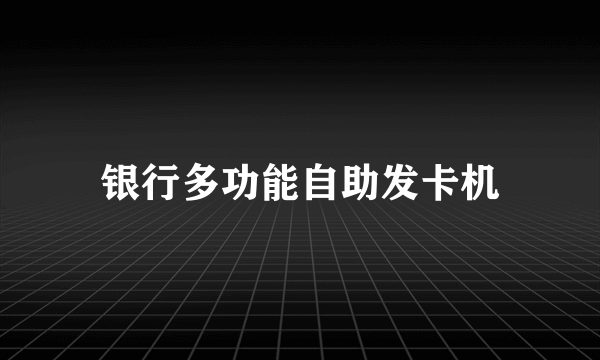 银行多功能自助发卡机