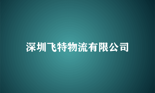 深圳飞特物流有限公司