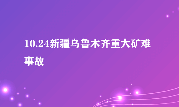 10.24新疆乌鲁木齐重大矿难事故