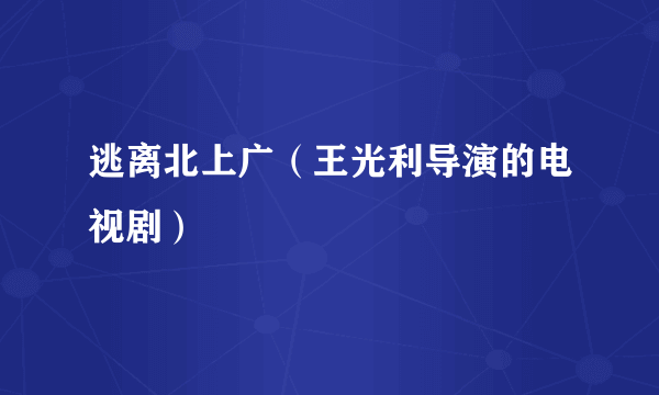 逃离北上广（王光利导演的电视剧）