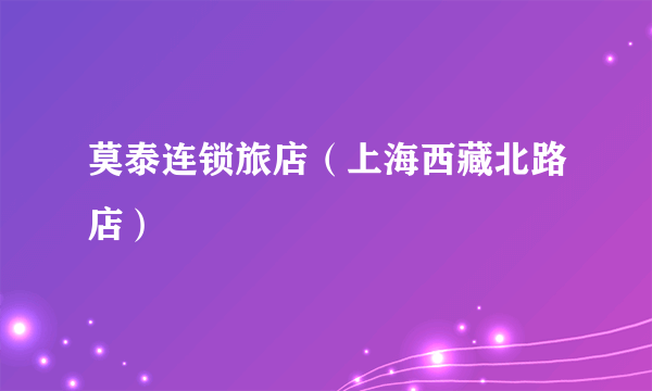 莫泰连锁旅店（上海西藏北路店）