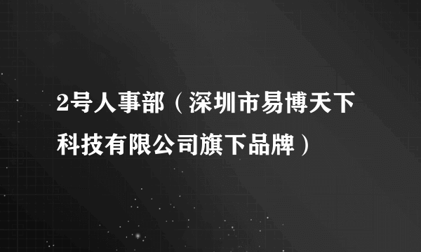 2号人事部（深圳市易博天下科技有限公司旗下品牌）