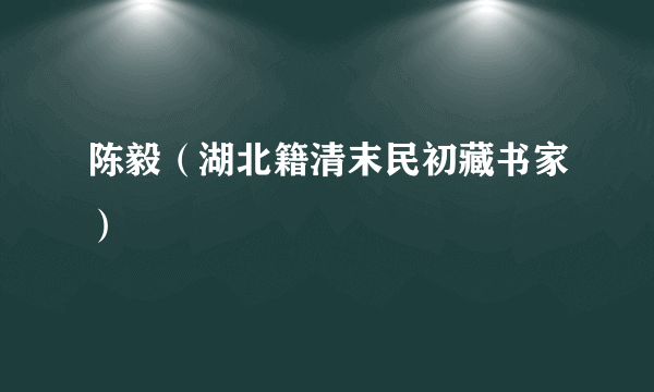 陈毅（湖北籍清末民初藏书家）