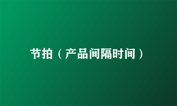 节拍（产品间隔时间）