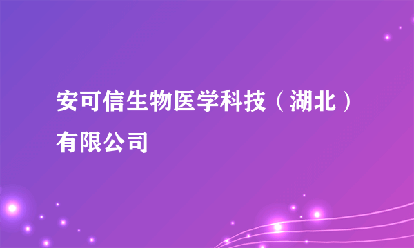 安可信生物医学科技（湖北）有限公司