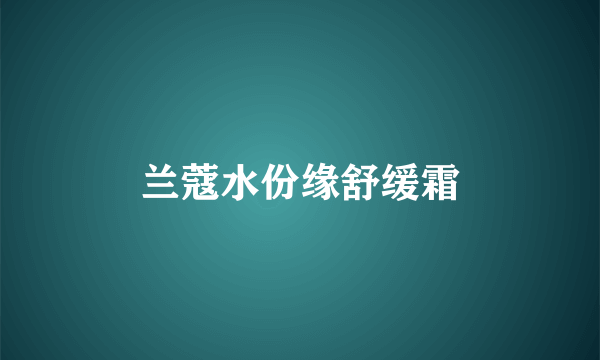兰蔻水份缘舒缓霜