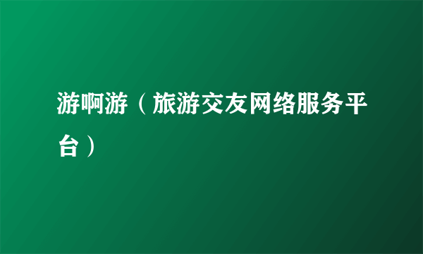 游啊游（旅游交友网络服务平台）