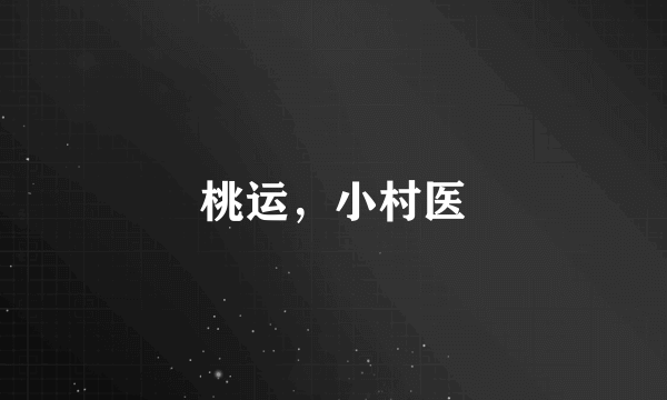 桃运，小村医
