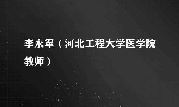 李永军（河北工程大学医学院教师）