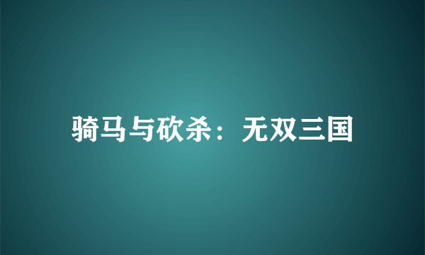 骑马与砍杀：无双三国