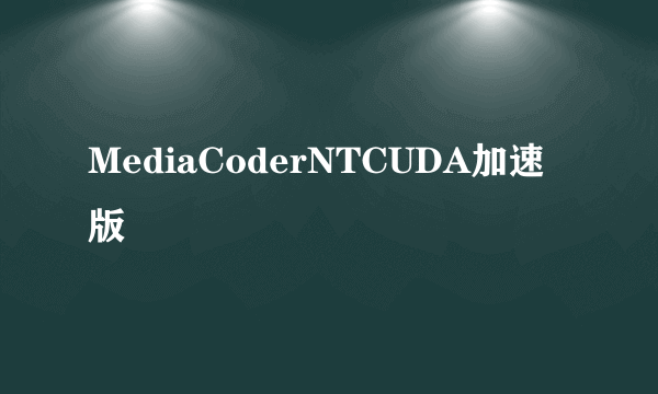 MediaCoderNTCUDA加速版
