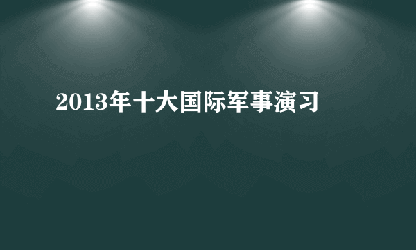 2013年十大国际军事演习