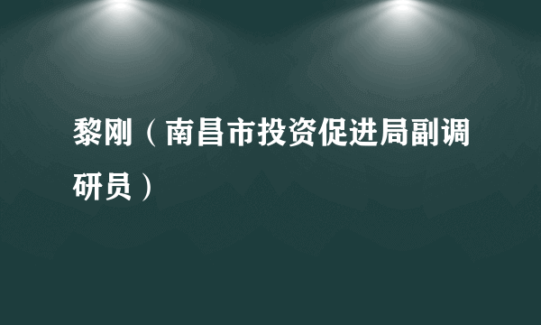 黎刚（南昌市投资促进局副调研员）