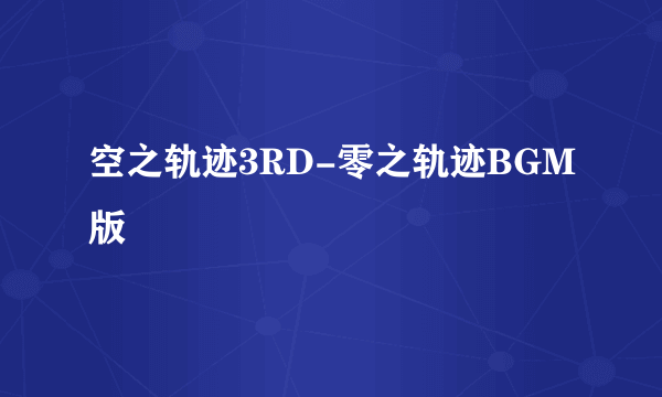 空之轨迹3RD-零之轨迹BGM版