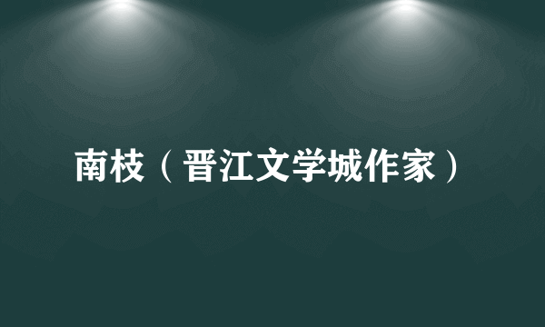 南枝（晋江文学城作家）