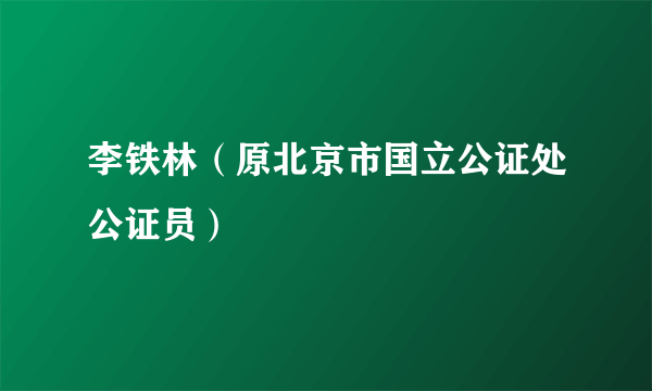 李铁林（原北京市国立公证处公证员）