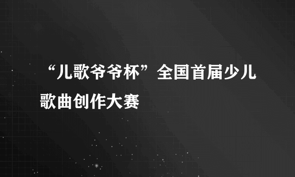 “儿歌爷爷杯”全国首届少儿歌曲创作大赛