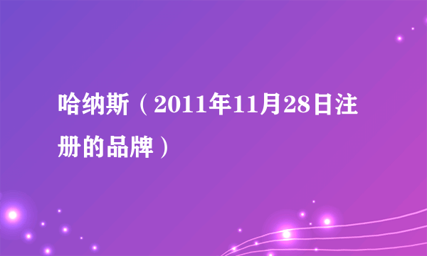 哈纳斯（2011年11月28日注册的品牌）