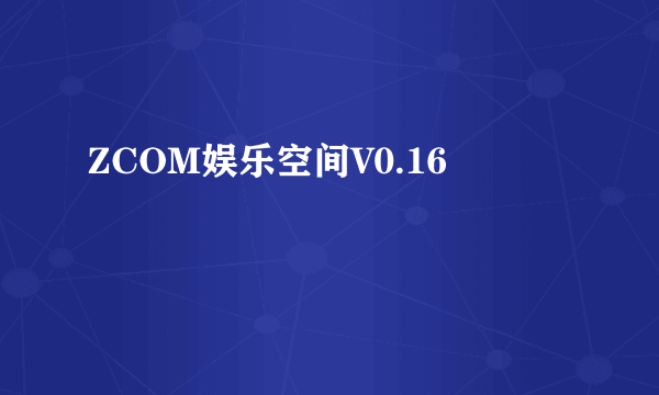 ZCOM娱乐空间V0.16