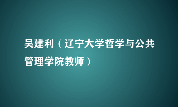 吴建利（辽宁大学哲学与公共管理学院教师）