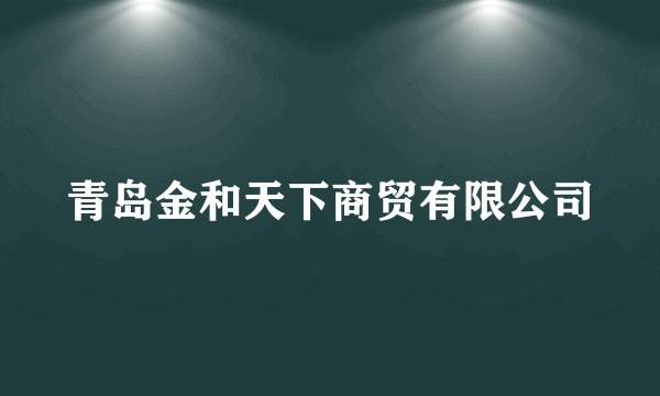 青岛金和天下商贸有限公司