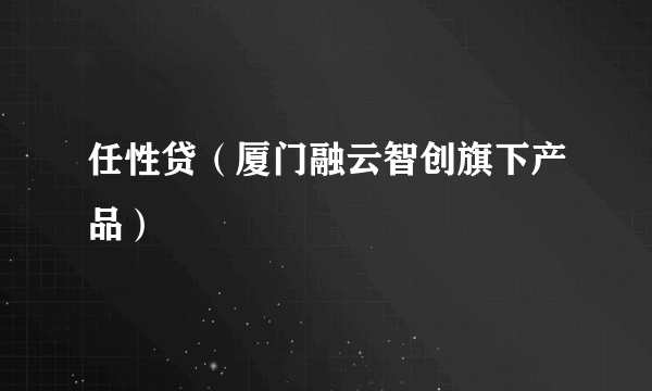 任性贷（厦门融云智创旗下产品）