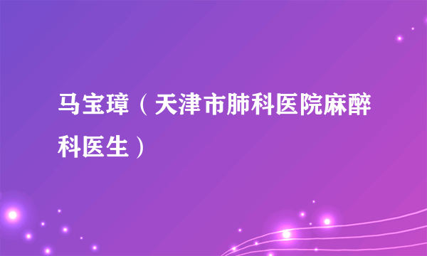 马宝璋（天津市肺科医院麻醉科医生）