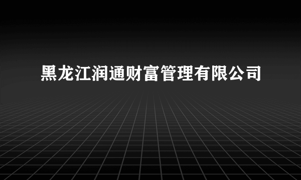 黑龙江润通财富管理有限公司