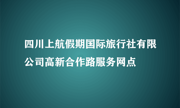 四川上航假期国际旅行社有限公司高新合作路服务网点