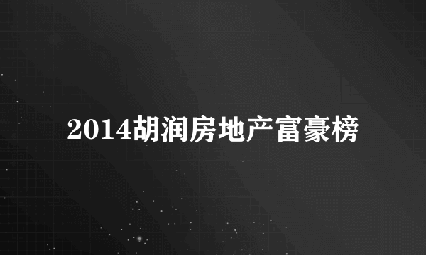 2014胡润房地产富豪榜