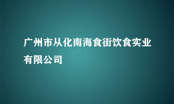 广州市从化南海食街饮食实业有限公司