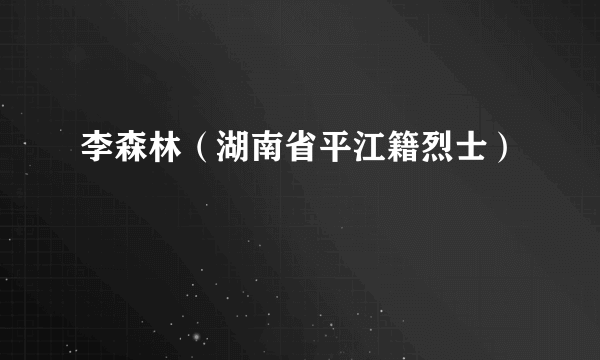 李森林（湖南省平江籍烈士）