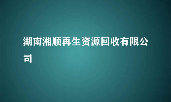 湖南湘顺再生资源回收有限公司