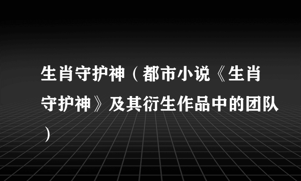 生肖守护神（都市小说《生肖守护神》及其衍生作品中的团队）