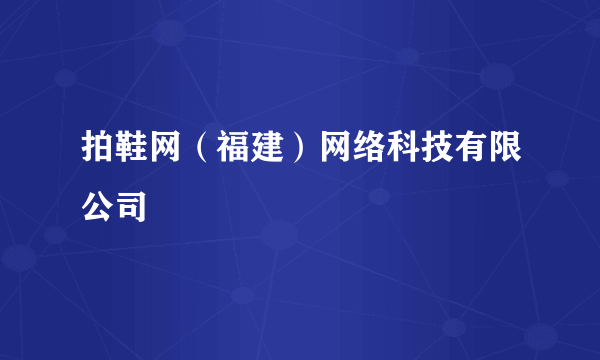 拍鞋网（福建）网络科技有限公司