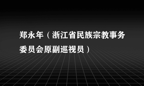 郑永年（浙江省民族宗教事务委员会原副巡视员）