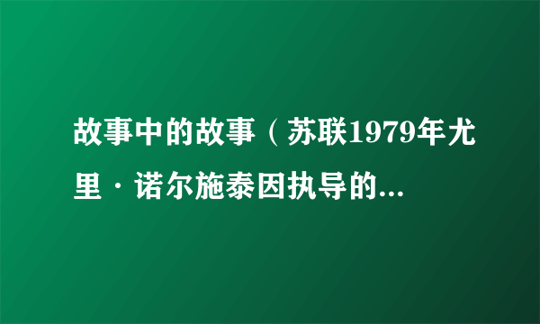 故事中的故事（苏联1979年尤里·诺尔施泰因执导的动画短片）