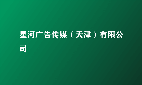 星河广告传媒（天津）有限公司