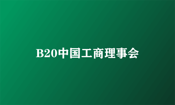 B20中国工商理事会