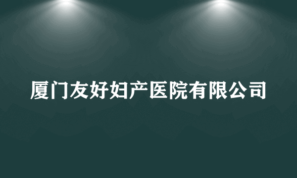 厦门友好妇产医院有限公司