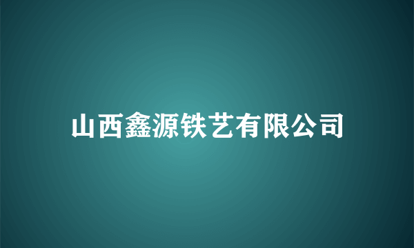 山西鑫源铁艺有限公司