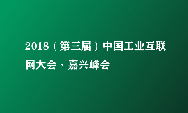 2018（第三届）中国工业互联网大会·嘉兴峰会