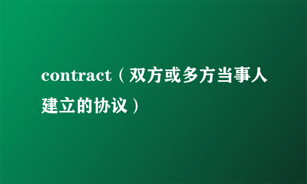 contract（双方或多方当事人建立的协议）