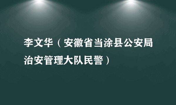 李文华（安徽省当涂县公安局治安管理大队民警）